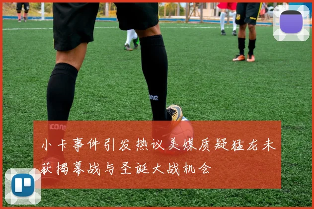 小卡事件引发热议美媒质疑猛龙未获揭幕战与圣诞大战机会